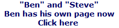 "Ben" and "Steve"





Ben has his own page now








Click here